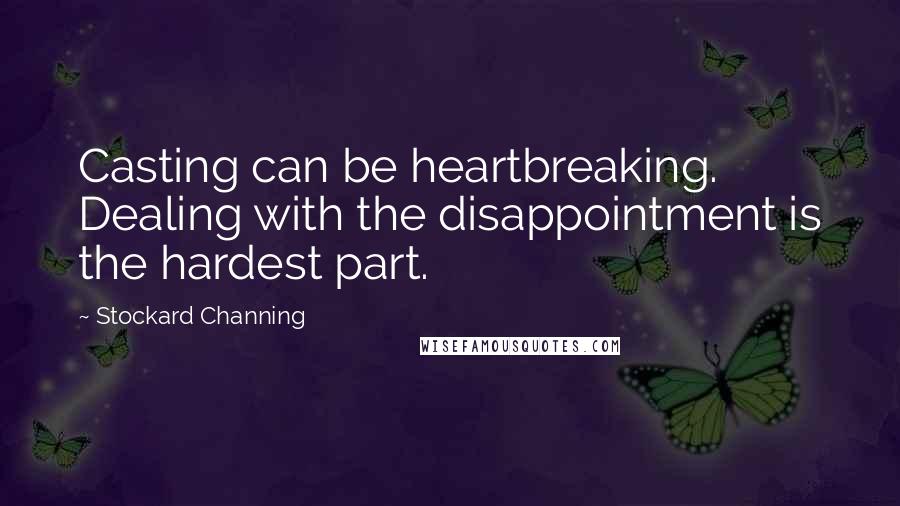 Stockard Channing Quotes: Casting can be heartbreaking. Dealing with the disappointment is the hardest part.