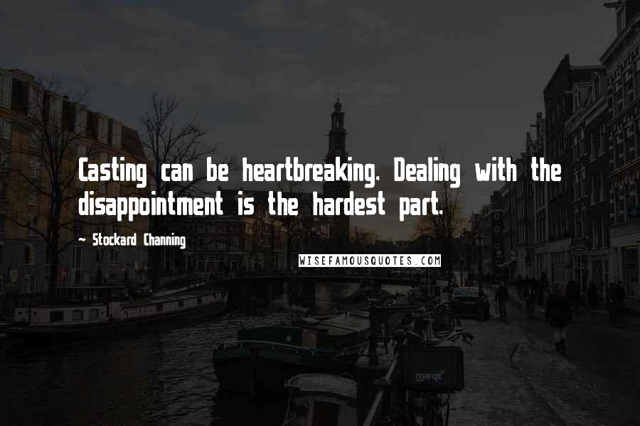 Stockard Channing Quotes: Casting can be heartbreaking. Dealing with the disappointment is the hardest part.