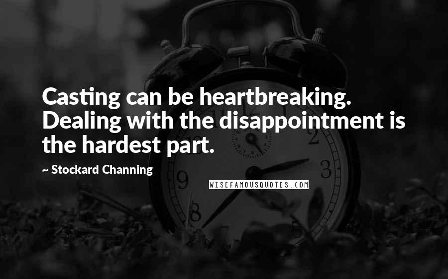 Stockard Channing Quotes: Casting can be heartbreaking. Dealing with the disappointment is the hardest part.