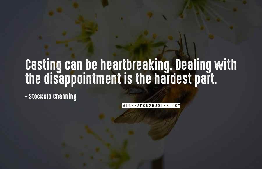 Stockard Channing Quotes: Casting can be heartbreaking. Dealing with the disappointment is the hardest part.