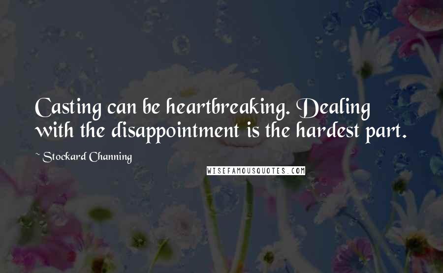 Stockard Channing Quotes: Casting can be heartbreaking. Dealing with the disappointment is the hardest part.