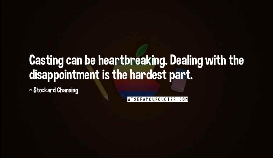 Stockard Channing Quotes: Casting can be heartbreaking. Dealing with the disappointment is the hardest part.