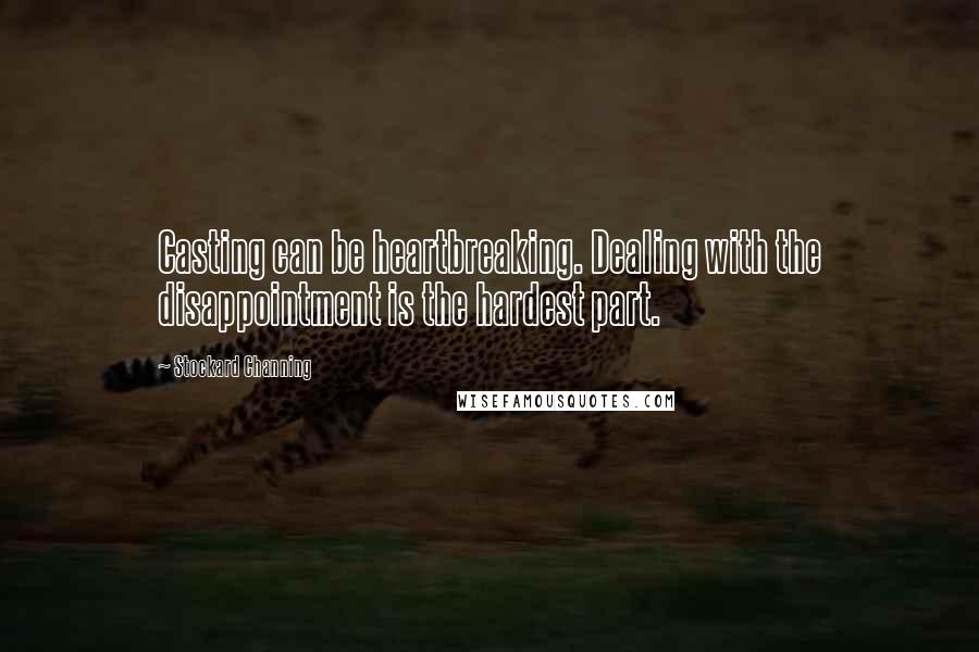 Stockard Channing Quotes: Casting can be heartbreaking. Dealing with the disappointment is the hardest part.