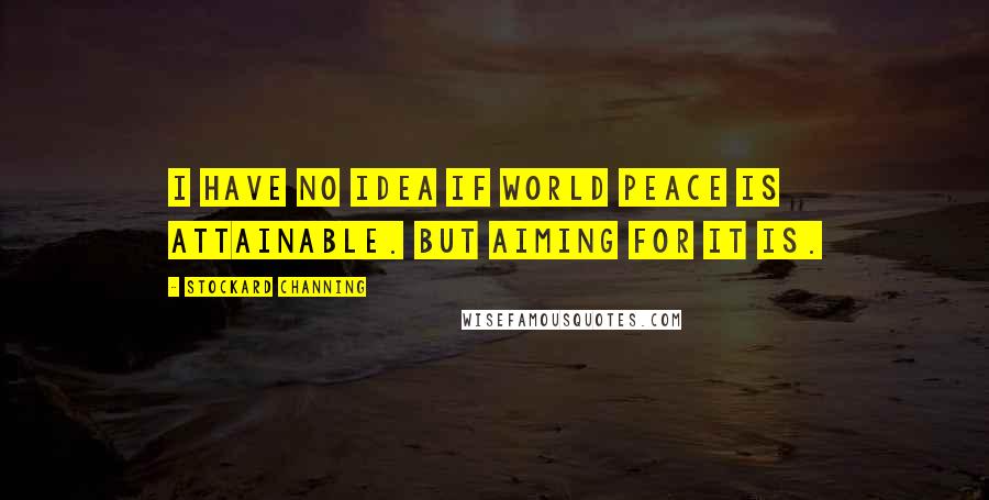 Stockard Channing Quotes: I have no idea if world peace is attainable. But aiming for it is.