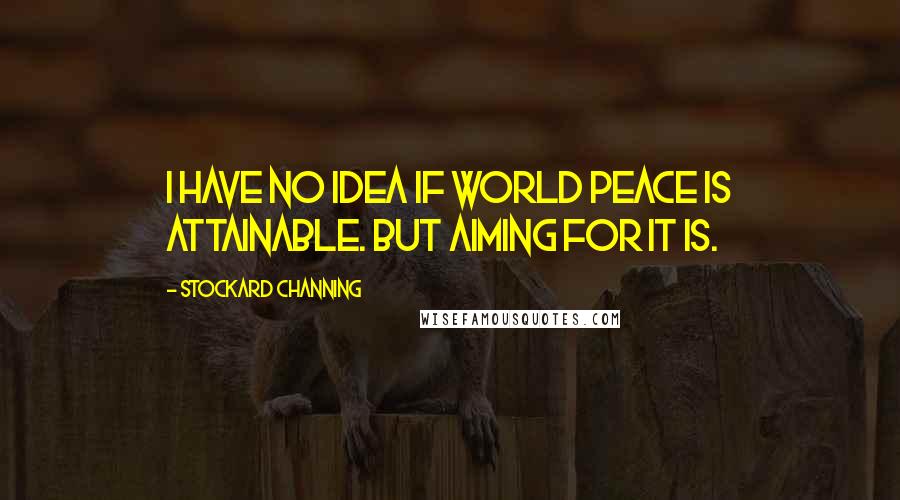 Stockard Channing Quotes: I have no idea if world peace is attainable. But aiming for it is.