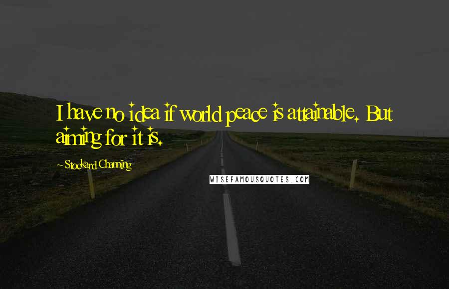 Stockard Channing Quotes: I have no idea if world peace is attainable. But aiming for it is.