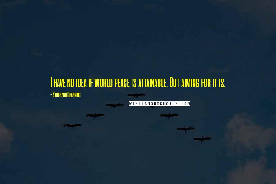 Stockard Channing Quotes: I have no idea if world peace is attainable. But aiming for it is.