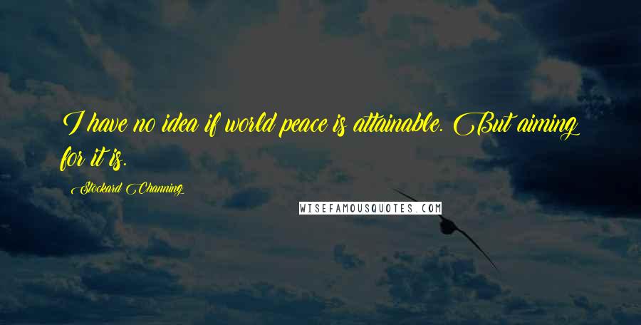 Stockard Channing Quotes: I have no idea if world peace is attainable. But aiming for it is.