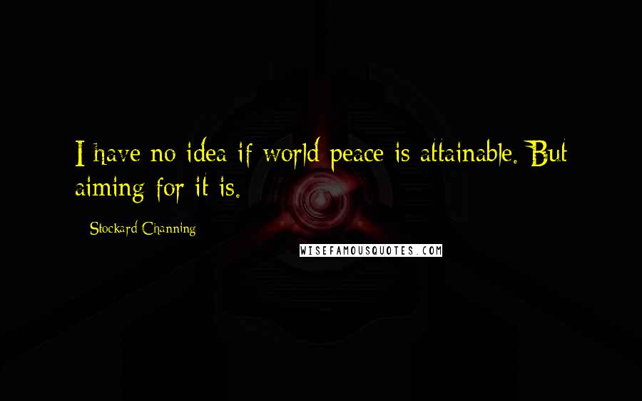Stockard Channing Quotes: I have no idea if world peace is attainable. But aiming for it is.