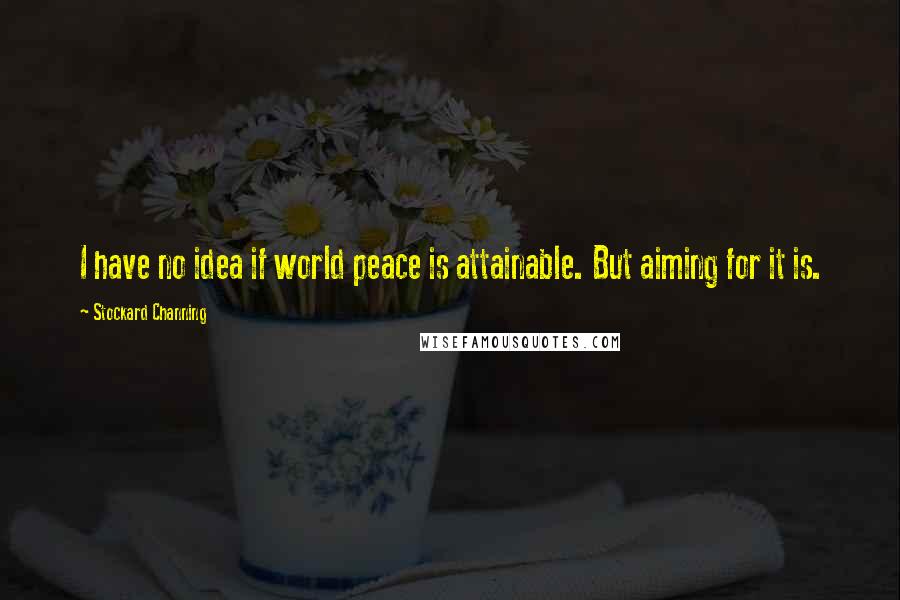 Stockard Channing Quotes: I have no idea if world peace is attainable. But aiming for it is.