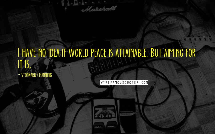Stockard Channing Quotes: I have no idea if world peace is attainable. But aiming for it is.