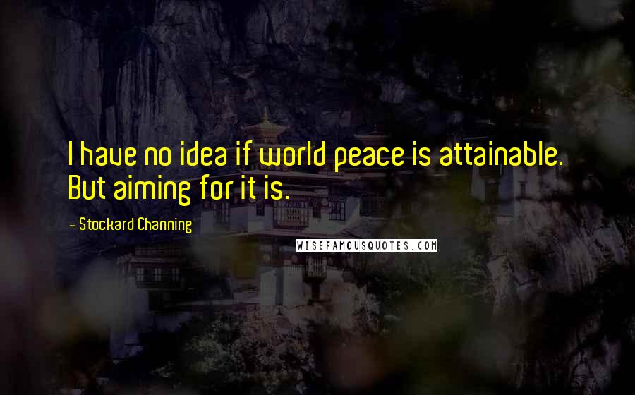 Stockard Channing Quotes: I have no idea if world peace is attainable. But aiming for it is.