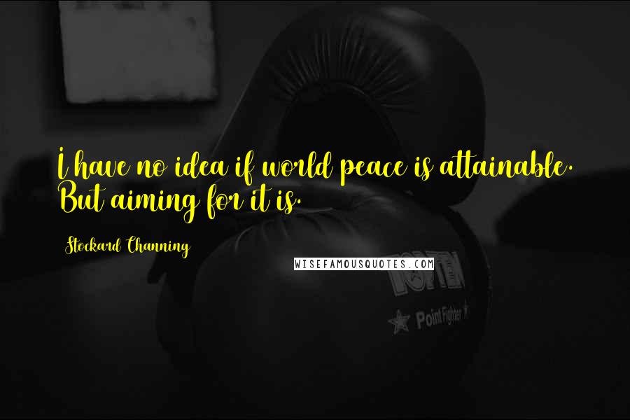 Stockard Channing Quotes: I have no idea if world peace is attainable. But aiming for it is.