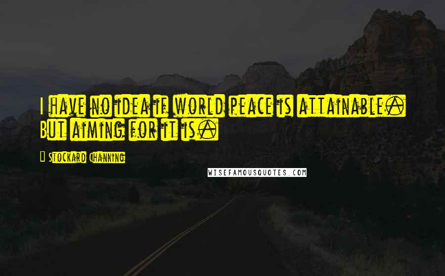 Stockard Channing Quotes: I have no idea if world peace is attainable. But aiming for it is.