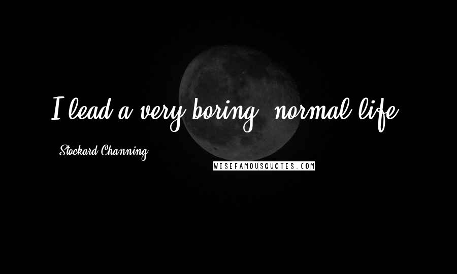 Stockard Channing Quotes: I lead a very boring, normal life.