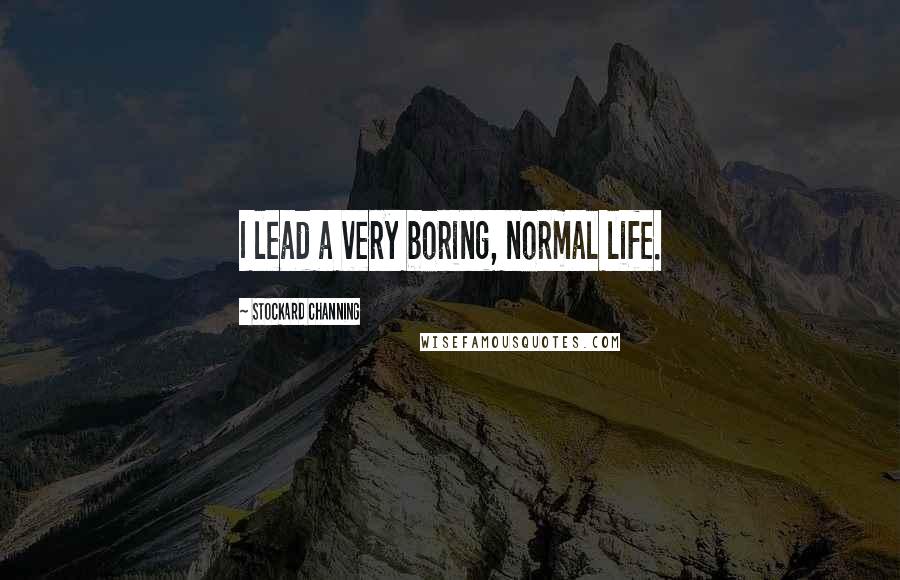 Stockard Channing Quotes: I lead a very boring, normal life.