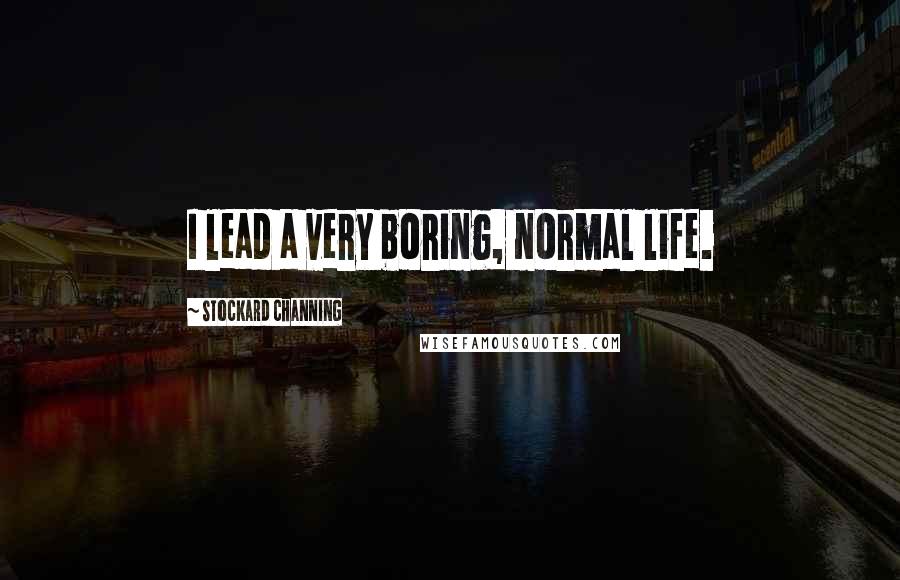 Stockard Channing Quotes: I lead a very boring, normal life.