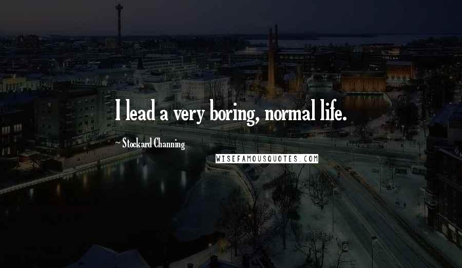 Stockard Channing Quotes: I lead a very boring, normal life.