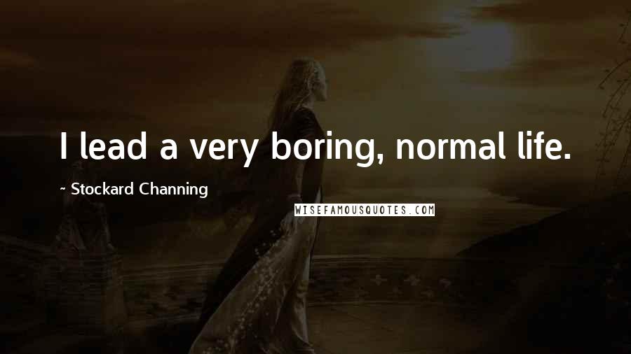 Stockard Channing Quotes: I lead a very boring, normal life.