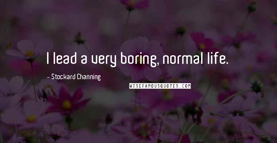 Stockard Channing Quotes: I lead a very boring, normal life.