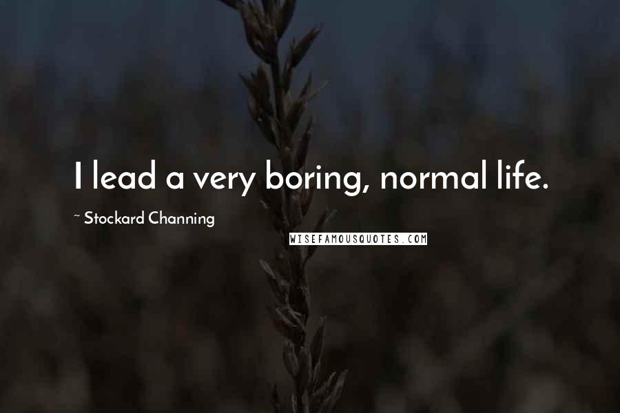 Stockard Channing Quotes: I lead a very boring, normal life.