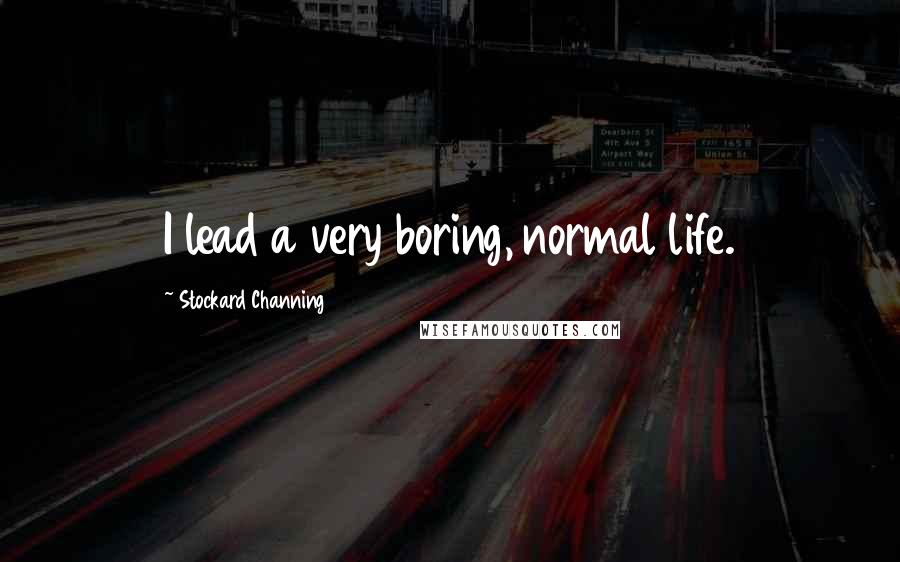 Stockard Channing Quotes: I lead a very boring, normal life.
