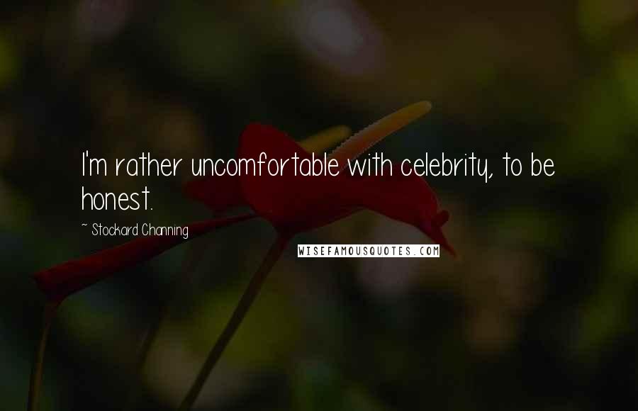 Stockard Channing Quotes: I'm rather uncomfortable with celebrity, to be honest.