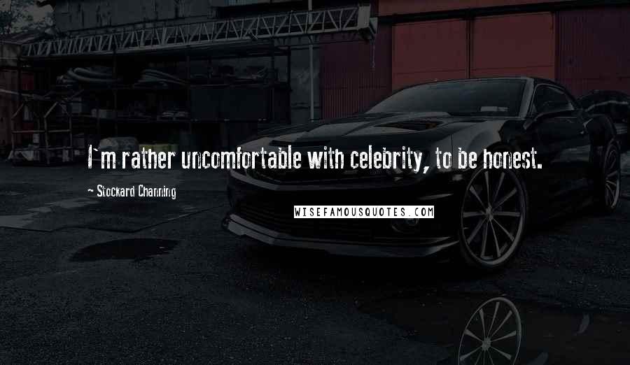 Stockard Channing Quotes: I'm rather uncomfortable with celebrity, to be honest.