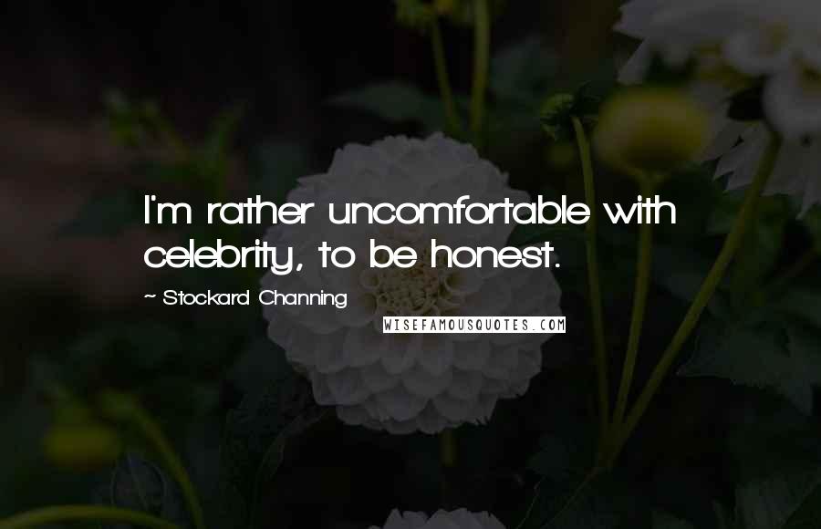 Stockard Channing Quotes: I'm rather uncomfortable with celebrity, to be honest.