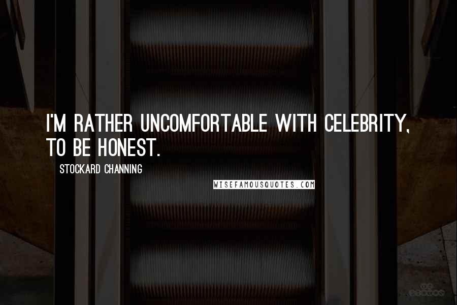 Stockard Channing Quotes: I'm rather uncomfortable with celebrity, to be honest.