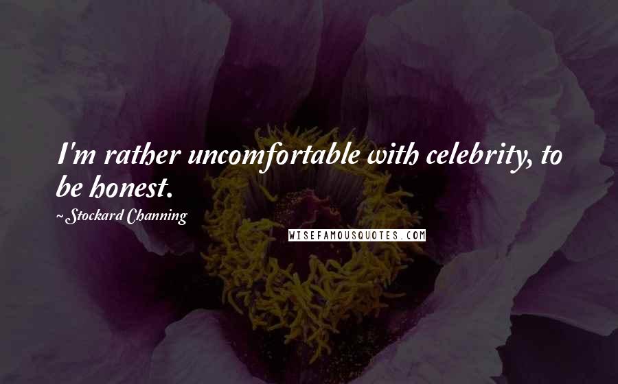 Stockard Channing Quotes: I'm rather uncomfortable with celebrity, to be honest.