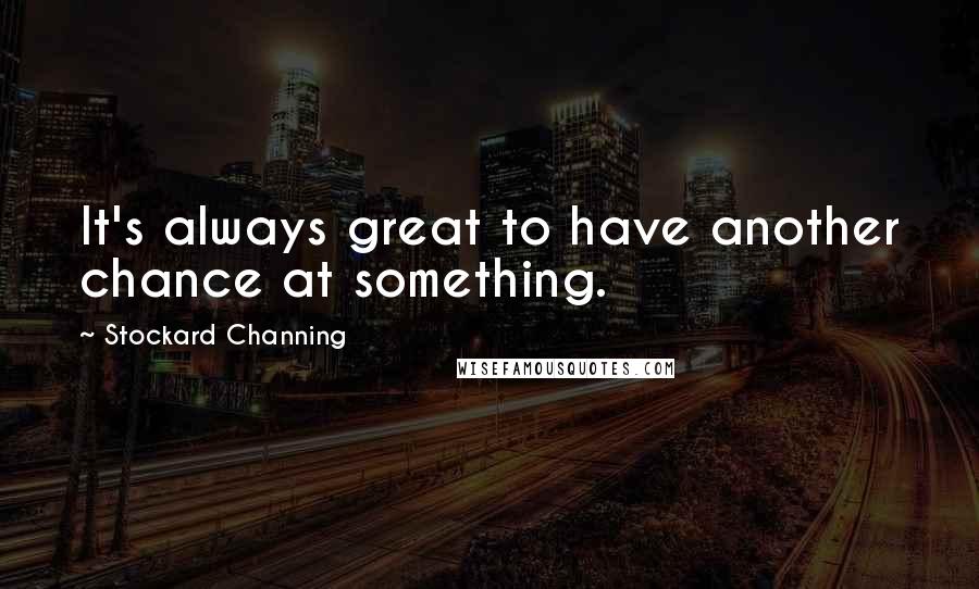 Stockard Channing Quotes: It's always great to have another chance at something.