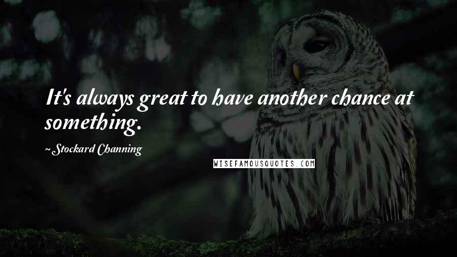 Stockard Channing Quotes: It's always great to have another chance at something.