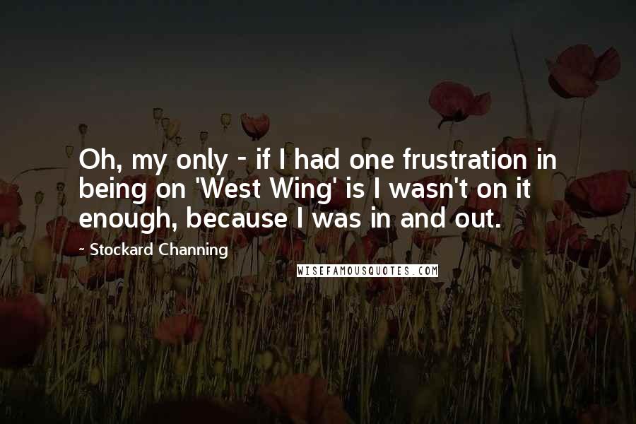 Stockard Channing Quotes: Oh, my only - if I had one frustration in being on 'West Wing' is I wasn't on it enough, because I was in and out.