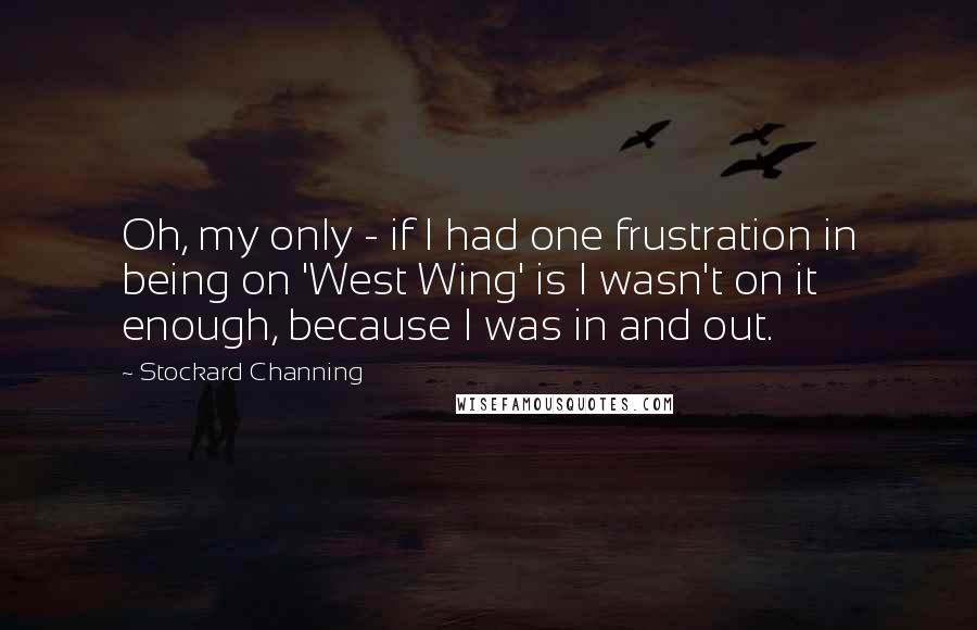 Stockard Channing Quotes: Oh, my only - if I had one frustration in being on 'West Wing' is I wasn't on it enough, because I was in and out.