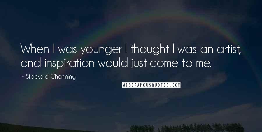 Stockard Channing Quotes: When I was younger I thought I was an artist, and inspiration would just come to me.