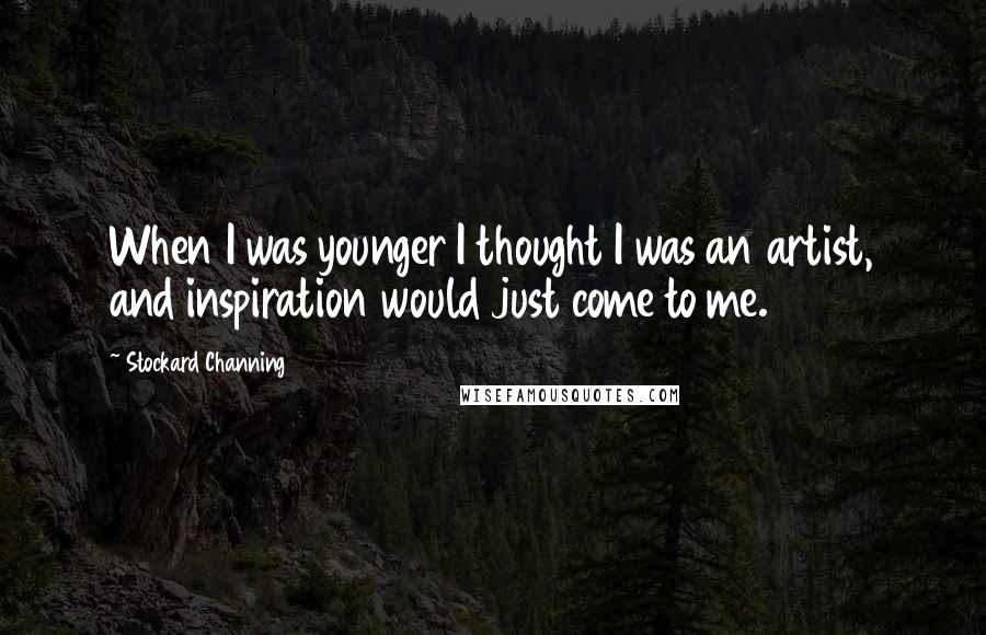 Stockard Channing Quotes: When I was younger I thought I was an artist, and inspiration would just come to me.