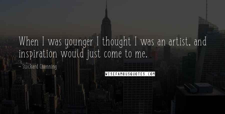 Stockard Channing Quotes: When I was younger I thought I was an artist, and inspiration would just come to me.