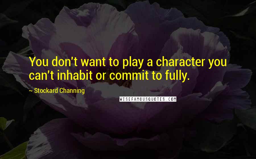 Stockard Channing Quotes: You don't want to play a character you can't inhabit or commit to fully.
