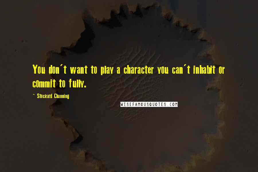 Stockard Channing Quotes: You don't want to play a character you can't inhabit or commit to fully.