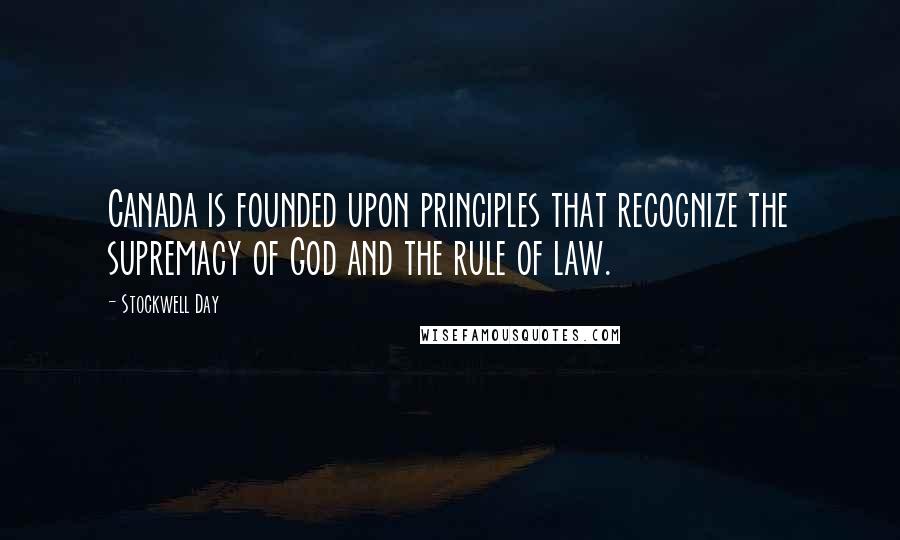 Stockwell Day Quotes: Canada is founded upon principles that recognize the supremacy of God and the rule of law.