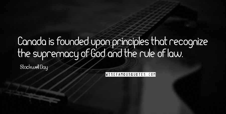 Stockwell Day Quotes: Canada is founded upon principles that recognize the supremacy of God and the rule of law.