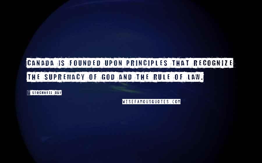 Stockwell Day Quotes: Canada is founded upon principles that recognize the supremacy of God and the rule of law.