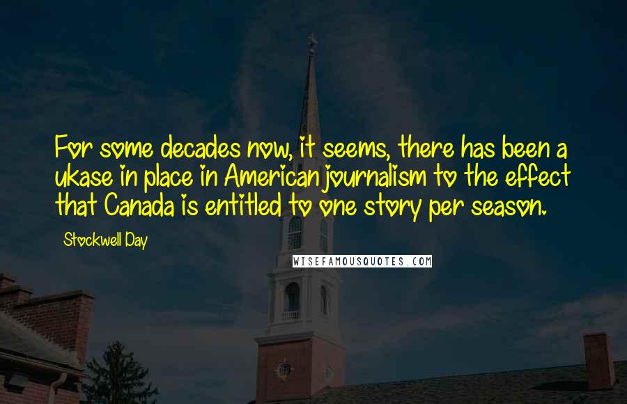 Stockwell Day Quotes: For some decades now, it seems, there has been a ukase in place in American journalism to the effect that Canada is entitled to one story per season.