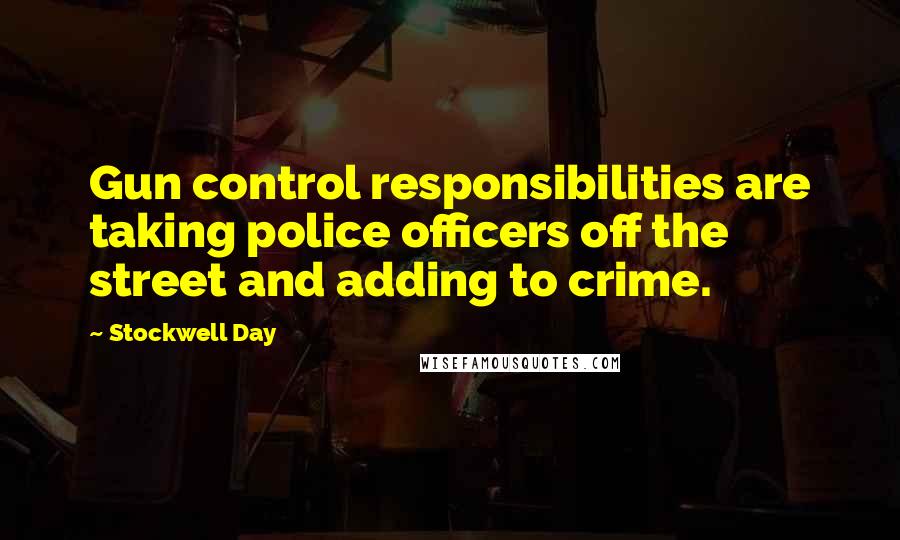 Stockwell Day Quotes: Gun control responsibilities are taking police officers off the street and adding to crime.