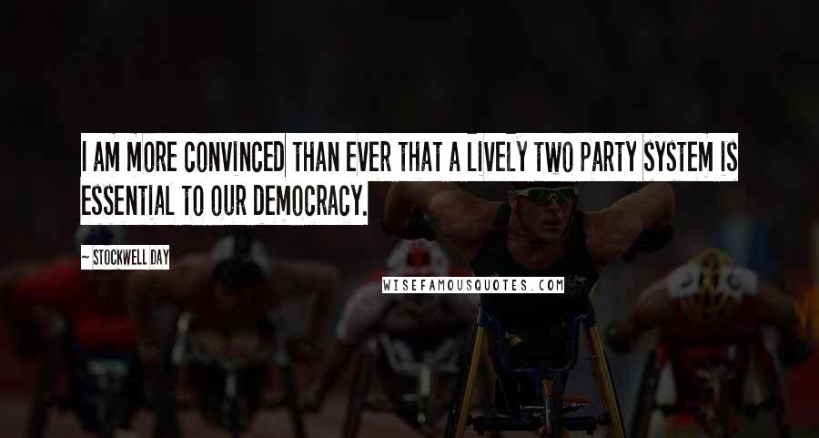 Stockwell Day Quotes: I am more convinced than ever that a lively two party system is essential to our democracy.