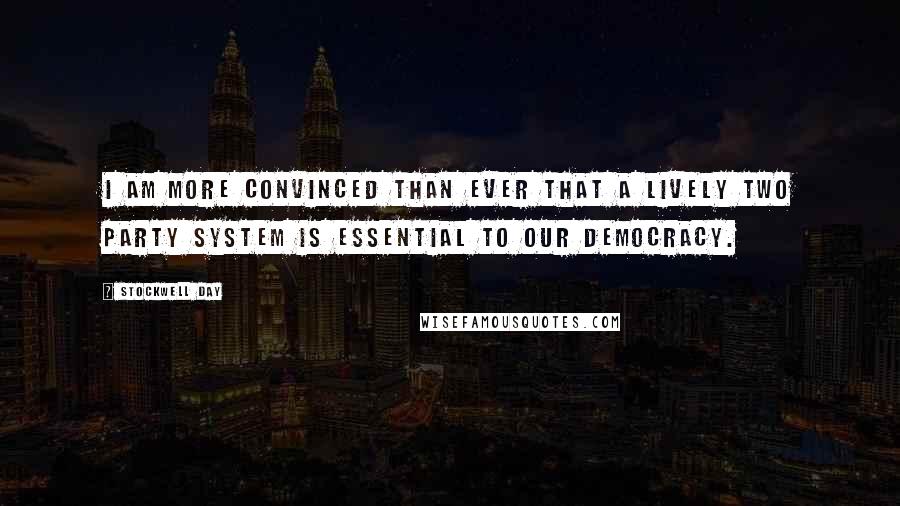 Stockwell Day Quotes: I am more convinced than ever that a lively two party system is essential to our democracy.