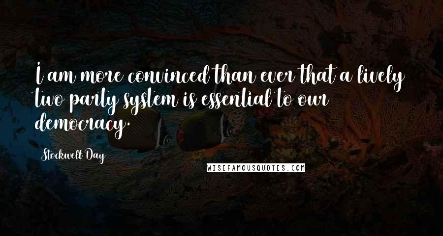 Stockwell Day Quotes: I am more convinced than ever that a lively two party system is essential to our democracy.