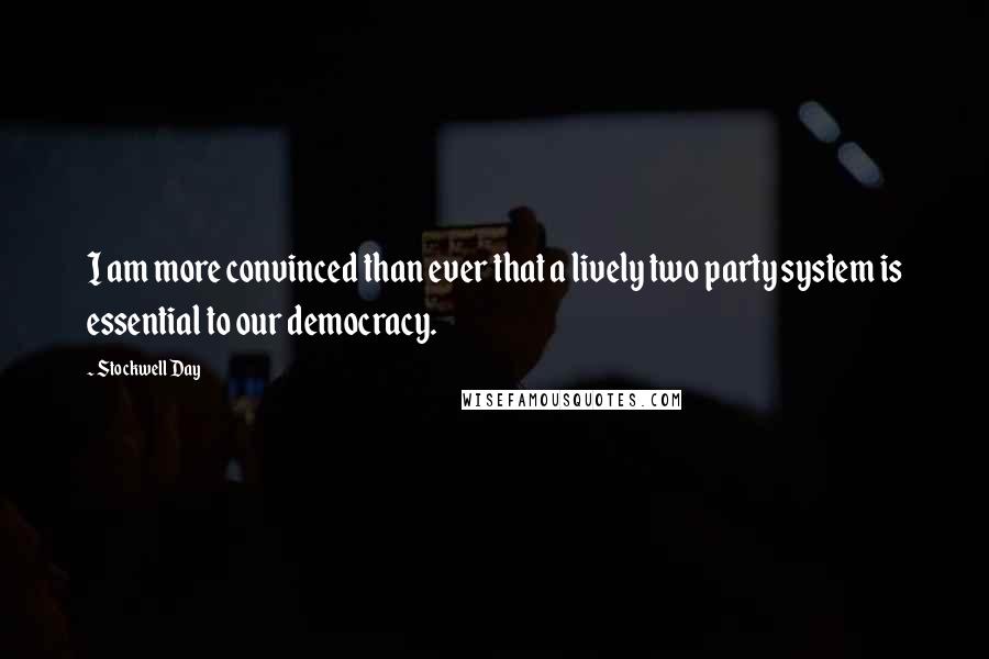 Stockwell Day Quotes: I am more convinced than ever that a lively two party system is essential to our democracy.