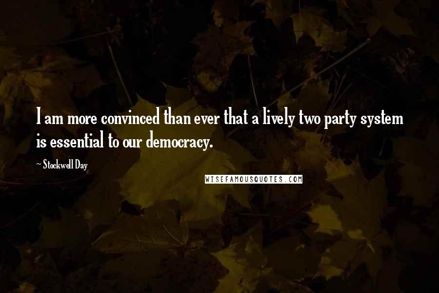 Stockwell Day Quotes: I am more convinced than ever that a lively two party system is essential to our democracy.